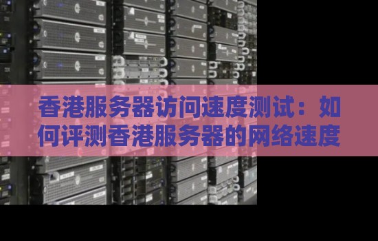 香港服务器访问速度测试:如何评测香港服务器的网络速度