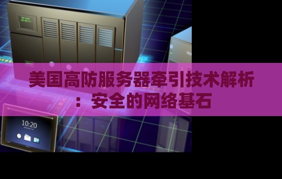 美国高防服务器牵引技术解析：企业数据安全的网络基石